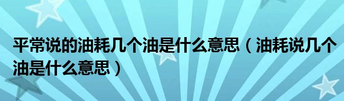 平常说的油耗几个油是什么意思（油耗说几个油是什么意思）