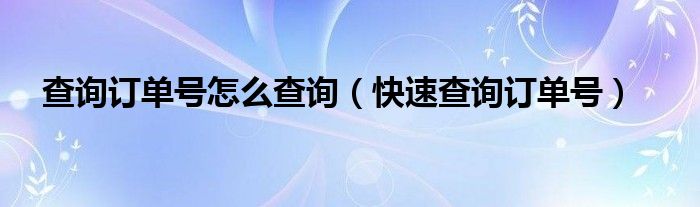 查询订单号怎么查询（快速查询订单号）
