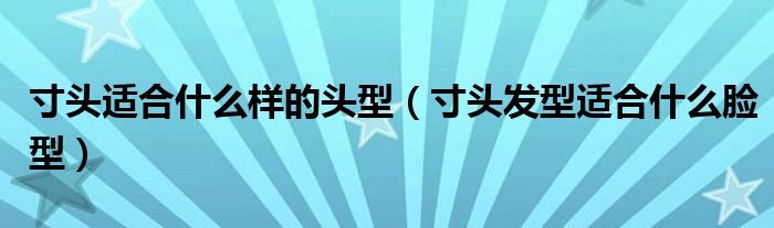 寸头适合什么样的头型（寸头发型适合什么脸型）