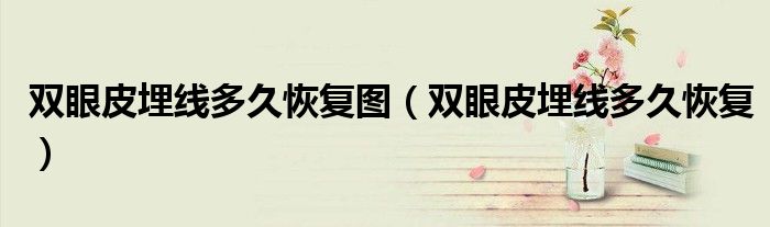 双眼皮埋线多久恢复图（双眼皮埋线多久恢复）