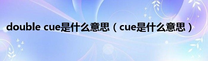 double cue是什么意思（cue是什么意思）