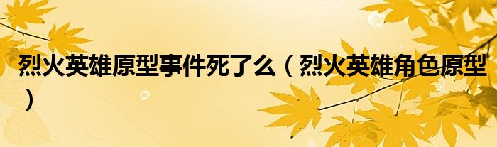 烈火英雄原型事件死了么（烈火英雄角色原型）