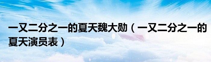 一又二分之一的夏天魏大勋（一又二分之一的夏天演员表）