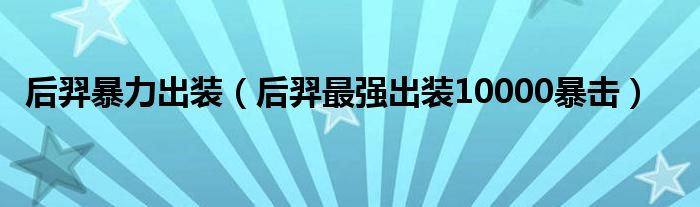 后羿暴力出装（后羿最强出装10000暴击）
