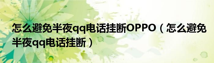 怎么避免半夜qq电话挂断OPPO（怎么避免半夜qq电话挂断）
