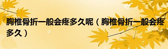 胸椎骨折一般会疼多久呢（胸椎骨折一般会疼多久）