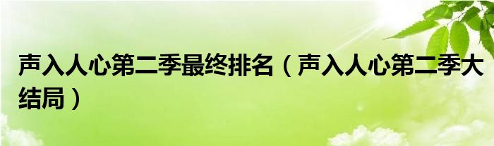 声入人心第二季最终排名（声入人心第二季大结局）