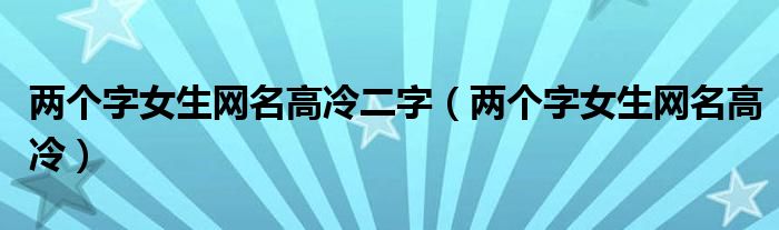 两个字女生网名高冷二字（两个字女生网名高冷）