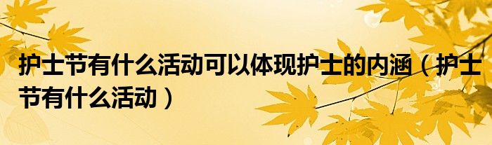 护士节有什么活动可以体现护士的内涵（护士节有什么活动）