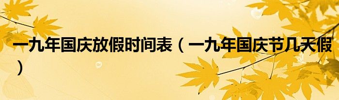 一九年国庆放假时间表（一九年国庆节几天假）