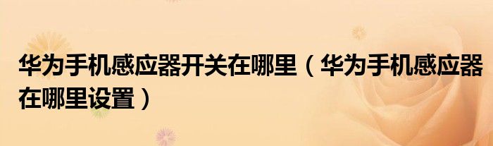 华为手机感应器开关在哪里（华为手机感应器在哪里设置）