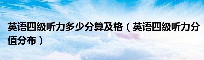 英语四级听力多少分算及格（英语四级听力分值分布）