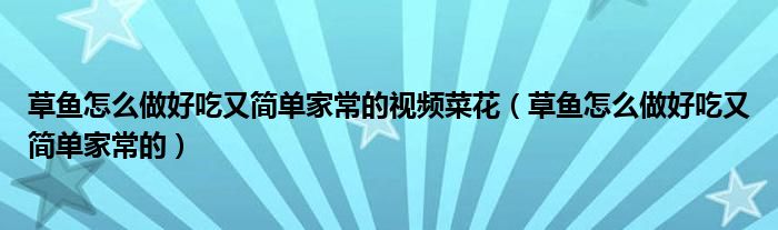 草鱼怎么做好吃又简单家常的视频菜花（草鱼怎么做好吃又简单家常的）