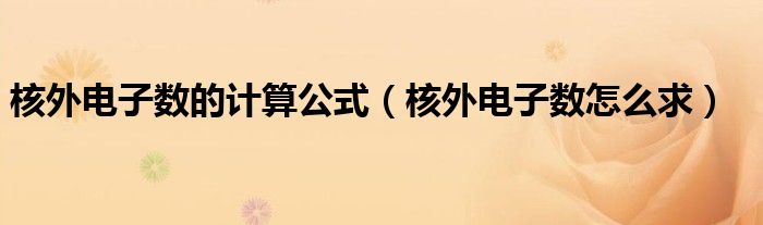 核外电子数的计算公式（核外电子数怎么求）