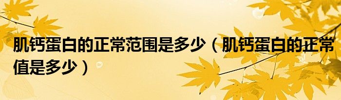 肌钙蛋白的正常范围是多少（肌钙蛋白的正常值是多少）