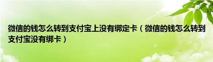 微信的钱怎么转到支付宝上没有绑定卡（微信的钱怎么转到支付宝没有绑卡）