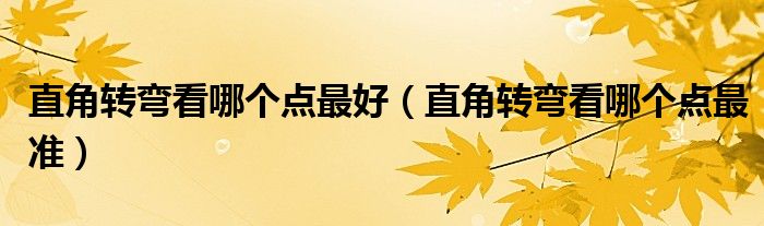 直角转弯看哪个点最好（直角转弯看哪个点最准）