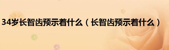 34岁长智齿预示着什么（长智齿预示着什么）
