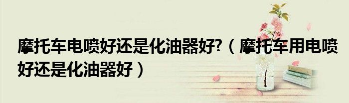 摩托车电喷好还是化油器好?（摩托车用电喷好还是化油器好）