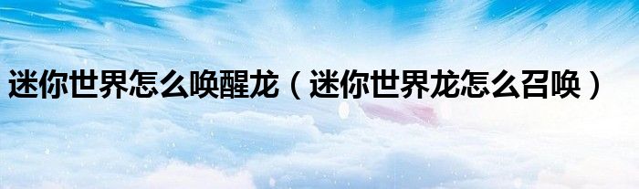 迷你世界怎么唤醒龙（迷你世界龙怎么召唤）