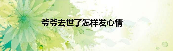 爷爷去世了怎样发心情