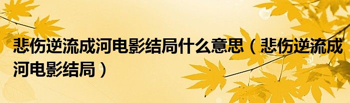 悲伤逆流成河电影结局什么意思（悲伤逆流成河电影结局）