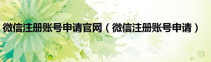 微信注册账号申请官网（微信注册账号申请）