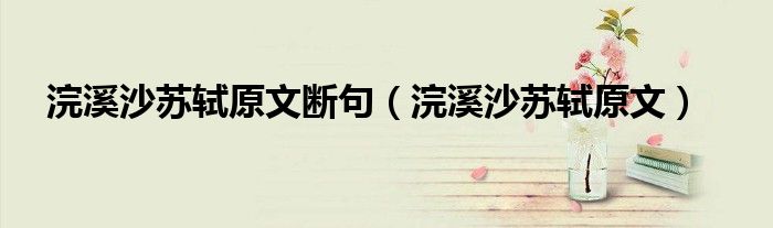 浣溪沙苏轼原文断句（浣溪沙苏轼原文）