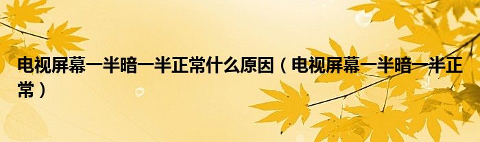电视屏幕一半暗一半正常什么原因（电视屏幕一半暗一半正常）