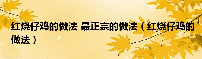 红烧仔鸡的做法 最正宗的做法（红烧仔鸡的做法）