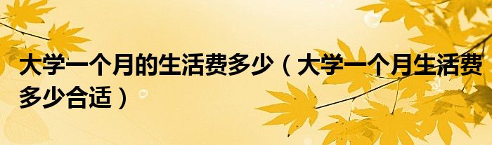 大学一个月的生活费多少（大学一个月生活费多少合适）