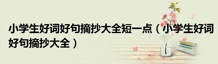 小学生好词好句摘抄大全短一点（小学生好词好句摘抄大全）