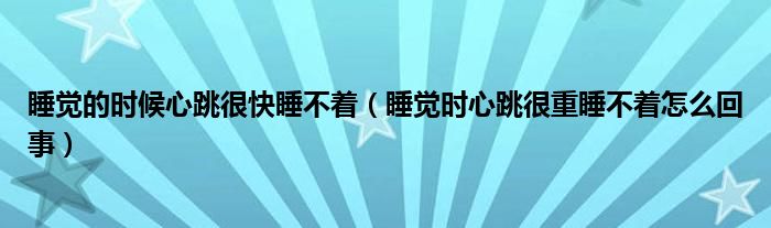 睡觉的时候心跳很快睡不着（睡觉时心跳很重睡不着怎么回事）
