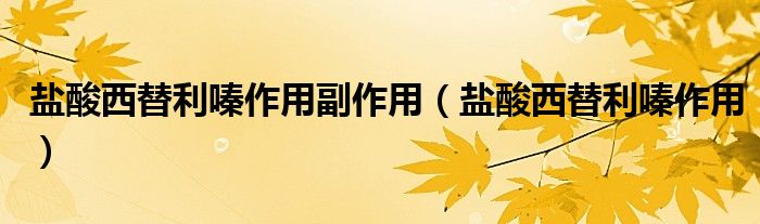 盐酸西替利嗪作用副作用（盐酸西替利嗪作用）