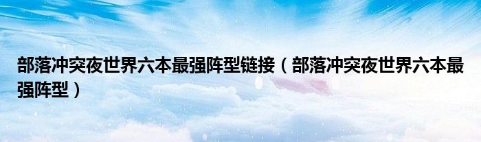 部落冲突夜世界六本最强阵型链接（部落冲突夜世界六本最强阵型）