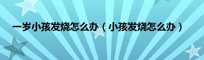 一岁小孩发烧怎么办（小孩发烧怎么办）