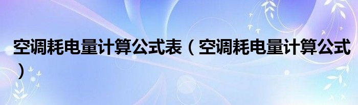 空调耗电量计算公式表（空调耗电量计算公式）
