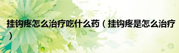 挂钩疼怎么治疗吃什么药（挂钩疼是怎么治疗）