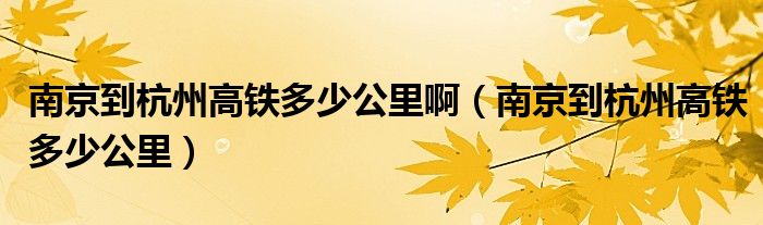 南京到杭州高铁多少公里啊（南京到杭州高铁多少公里）