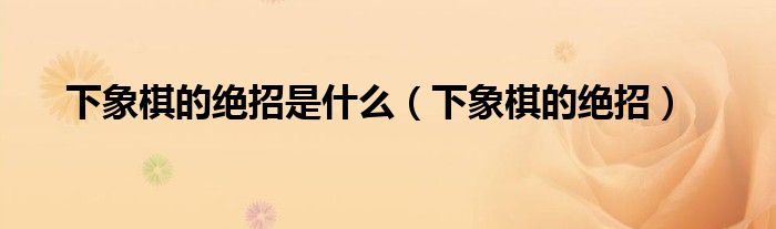 下象棋的绝招是什么（下象棋的绝招）
