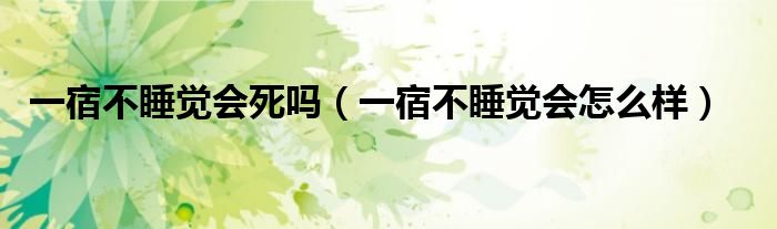 一宿不睡觉会死吗（一宿不睡觉会怎么样）