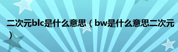 二次元blc是什么意思（bw是什么意思二次元）