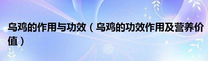 乌鸡的作用与功效（乌鸡的功效作用及营养价值）
