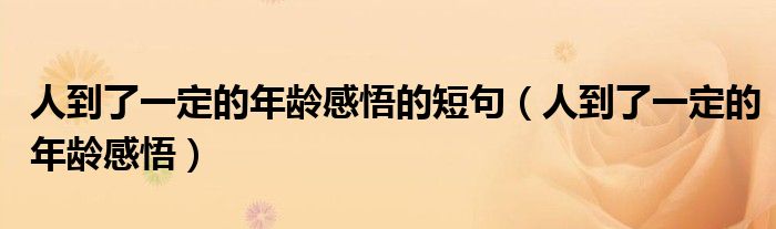 人到了一定的年龄感悟的短句（人到了一定的年龄感悟）