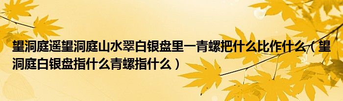 望洞庭遥望洞庭山水翠白银盘里一青螺把什么比作什么（望洞庭白银盘指什么青螺指什么）