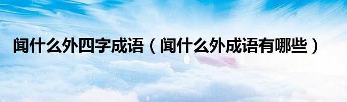 闻什么外四字成语（闻什么外成语有哪些）