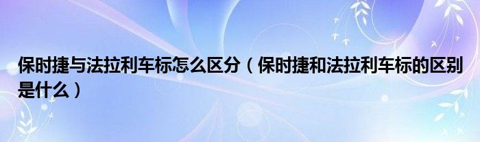 保时捷与法拉利车标怎么区分（保时捷和法拉利车标的区别是什么）