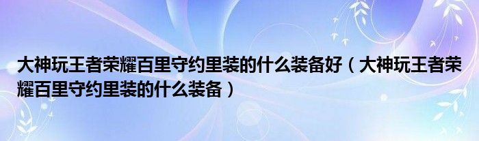 大神玩王者荣耀百里守约里装的什么装备好（大神玩王者荣耀百里守约里装的什么装备）