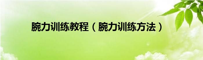 腕力训练教程（腕力训练方法）