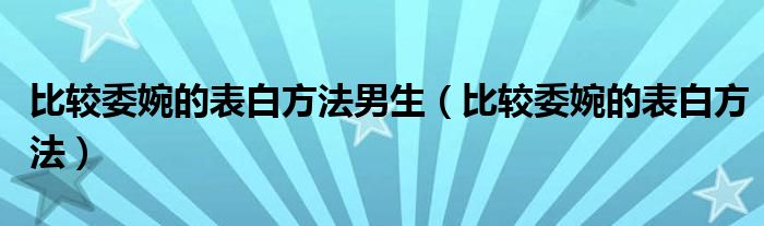 比较委婉的表白方法男生（比较委婉的表白方法）